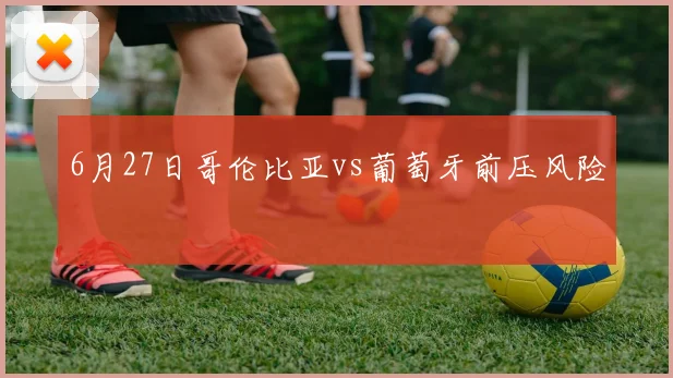 6月27日哥伦比亚vs葡萄牙前压风险