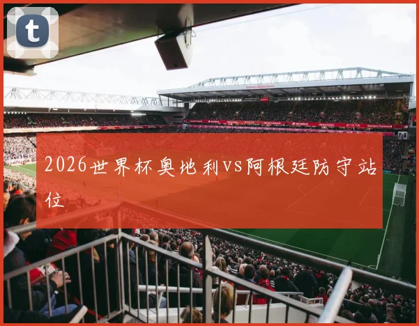 2026世界杯奥地利vs阿根廷防守站位