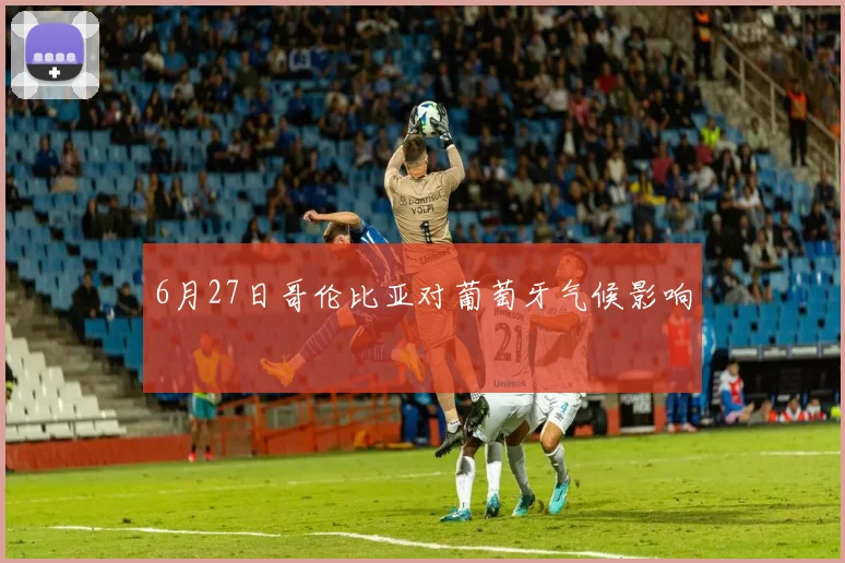 6月27日哥伦比亚对葡萄牙气候影响