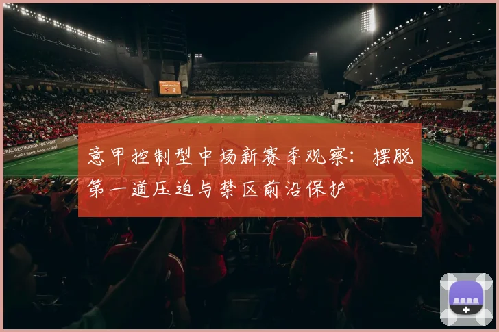 意甲控制型中场新赛季观察：摆脱第一道压迫与禁区前沿保护
