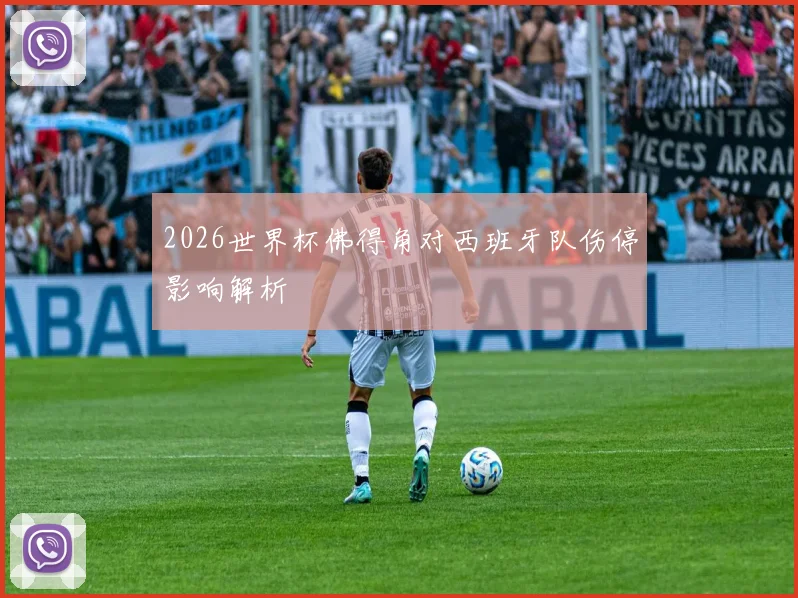 2026世界杯佛得角对西班牙队伤停影响解析