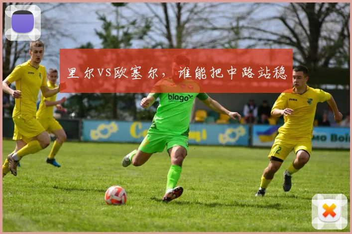 里尔vs欧塞尔，谁能把中路站稳