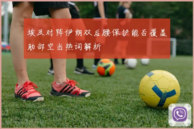 埃及对阵伊朗双后腰保护能否覆盖肋部空当热词解析