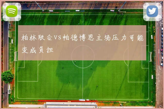 柏林联合vs帕德博恩主场压力可能变成负担