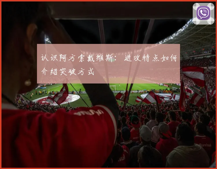 认识阿方索戴维斯：进攻特点如何介绍突破方式