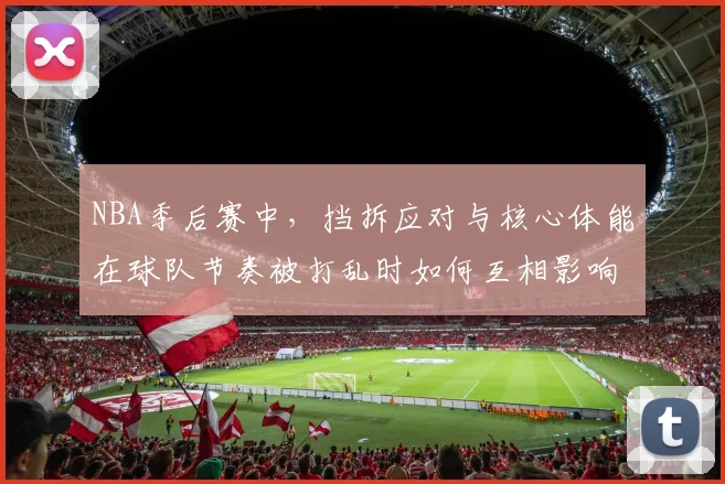NBA季后赛中，挡拆应对与核心体能在球队节奏被打乱时如何互相影响