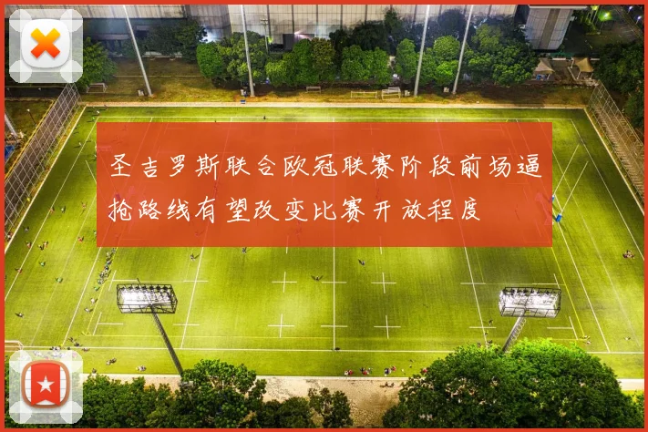 圣吉罗斯联合欧冠联赛阶段前场逼抢路线有望改变比赛开放程度