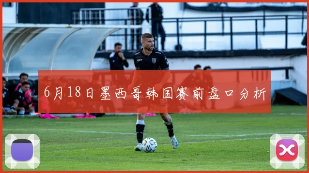 6月18日墨西哥韩国赛前盘口分析