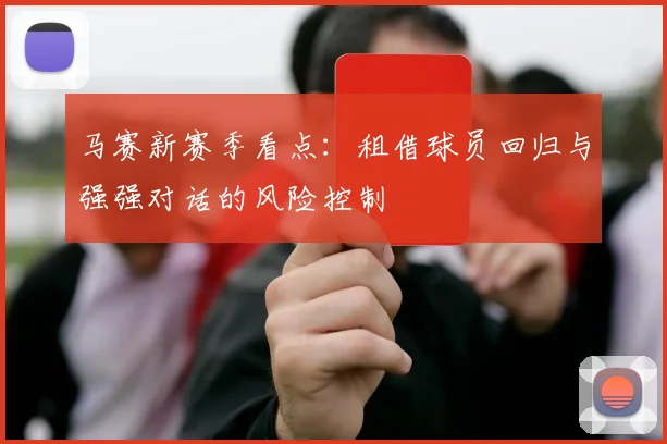 马赛新赛季看点：租借球员回归与强强对话的风险控制