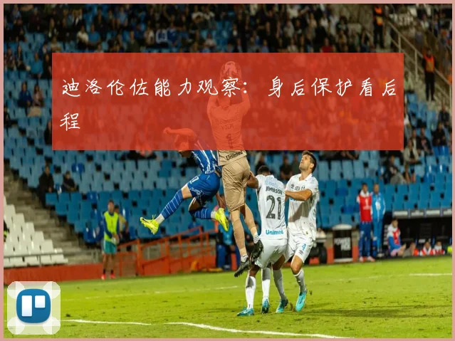 迪洛伦佐能力观察：身后保护看后程