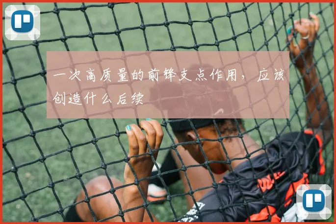 一次高质量的前锋支点作用，应该创造什么后续